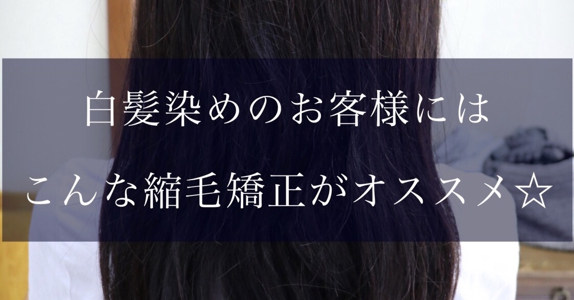 白髪染めのお客様にはこんな縮毛矯正がオススメ☆